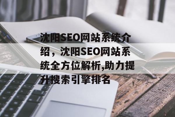 沈阳SEO网站系统介绍,沈阳SEO网站系统全方位解析,助力提升搜索引擎排名 沈阳SEO网站系统介绍,沈阳SEO网站系统全方位解析,助力提升搜索引擎排名