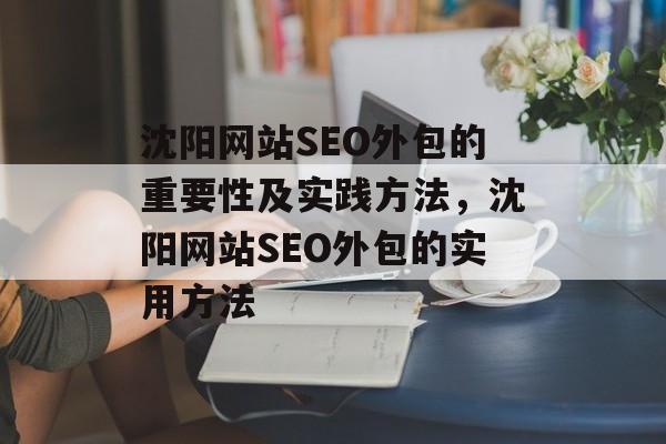 沈阳网站SEO外包的重要性及实践方法,沈阳网站SEO外包的实用方法 沈阳网站SEO外包的重要性及实践方法,沈阳网站SEO外包的实用方法