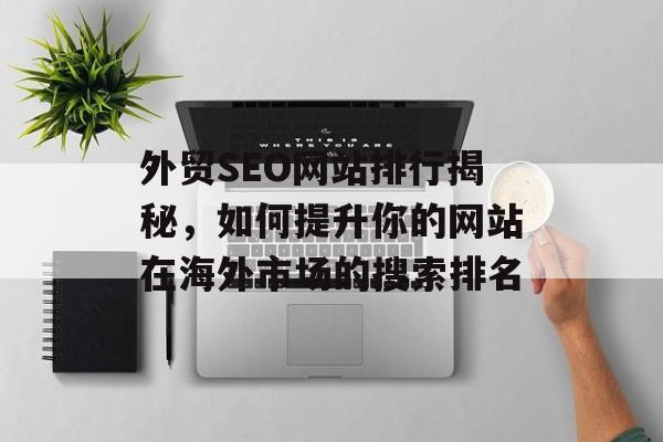 外贸SEO网站排行揭秘,如何提升你的网站在海外市场的搜索排名 外贸SEO网站排行揭秘,如何提升你的网站在海外市场的搜索排名