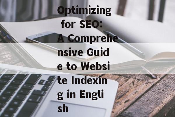Optimizing for SEO: A Comprehensive Guide to Website Indexing in English Optimizing for SEO: A Comprehensive Guide to Website Indexing in English