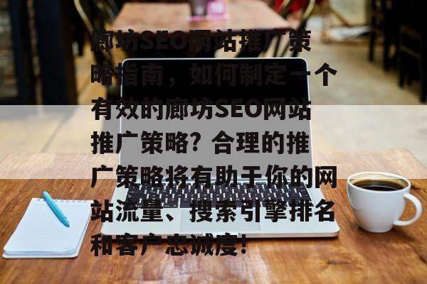 廊坊SEO网站推广策略指南,如何制定一个有效的廊坊SEO网站推广策略? 合理的推广策略将有助于你的网站流量、搜索引擎排名和客户忠诚度! 廊坊SEO网站推广策略指南,如何制定一个有效的廊坊SEO网站推广策略? 合理的推广策略将有助于你的网站流量、搜索引擎排名和客户忠诚度!