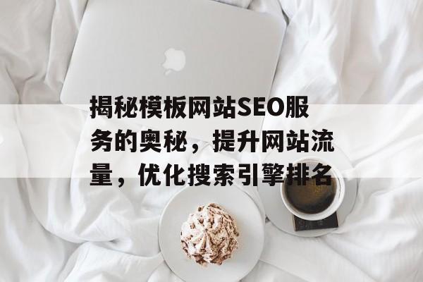 揭秘模板网站SEO服务的奥秘,提升网站流量,优化搜索引擎排名 揭秘模板网站SEO服务的奥秘,提升网站流量,优化搜索引擎排名