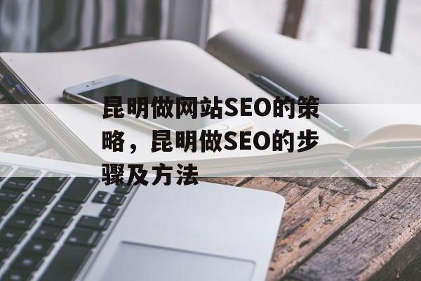 昆明做网站SEO的策略,昆明做SEO的步骤及方法 昆明做网站SEO的策略,昆明做SEO的步骤及方法