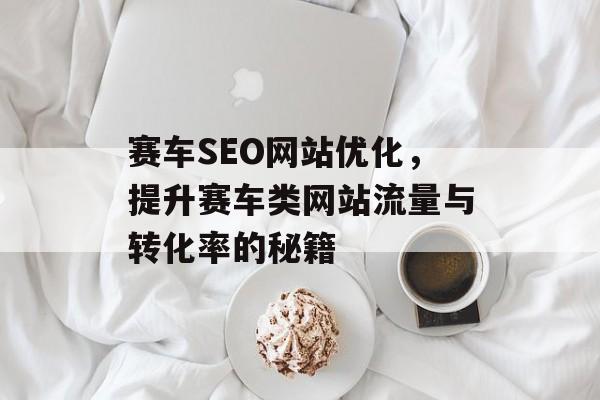 赛车SEO网站优化，提升赛车类网站流量与转化率的秘籍