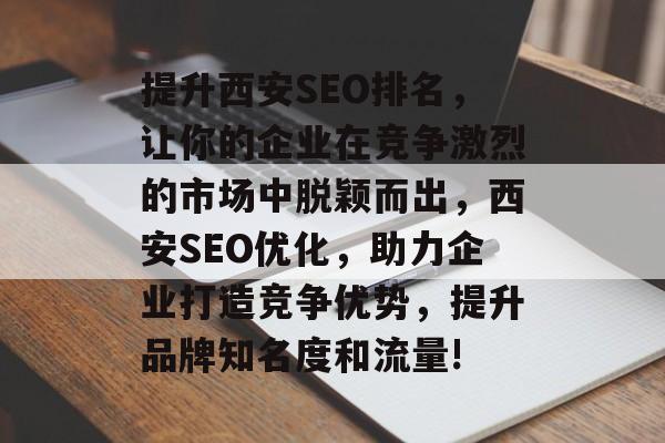 提升西安SEO排名,让你的企业在竞争激烈的市场中脱颖而出,西安SEO优化,助力企业打造竞争优势,提升品牌知名度和流量! 提升西安SEO排名,让你的企业在竞争激烈的市场中脱颖而出,西安SEO优化,助力企业打造竞争优势,提升品牌知名度和流量!