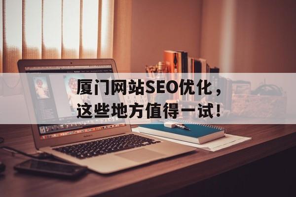 厦门网站SEO优化,这些地方值得一试! 厦门网站SEO优化,这些地方值得一试!