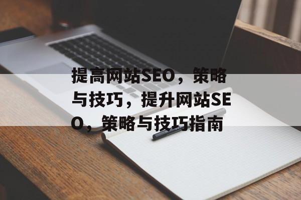提高网站SEO，策略与技巧，提升网站SEO，策略与技巧指南