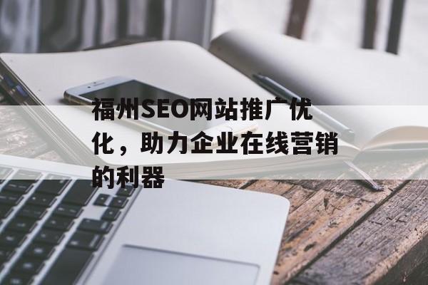 福州SEO网站推广优化,助力企业在线营销的利器 福州SEO网站推广优化,助力企业在线营销的利器