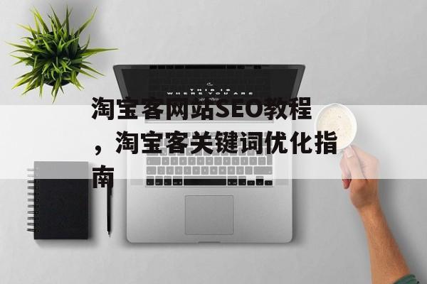 淘宝客网站SEO教程,淘宝客关键词优化指南 淘宝客网站SEO教程,淘宝客关键词优化指南