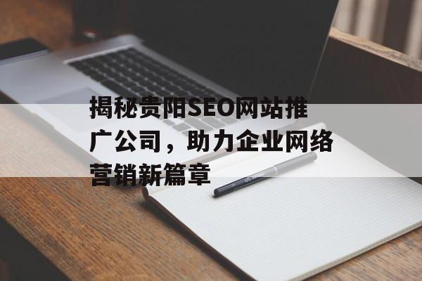 揭秘贵阳SEO网站推广公司,助力企业网络营销新篇章 揭秘贵阳SEO网站推广公司,助力企业网络营销新篇章