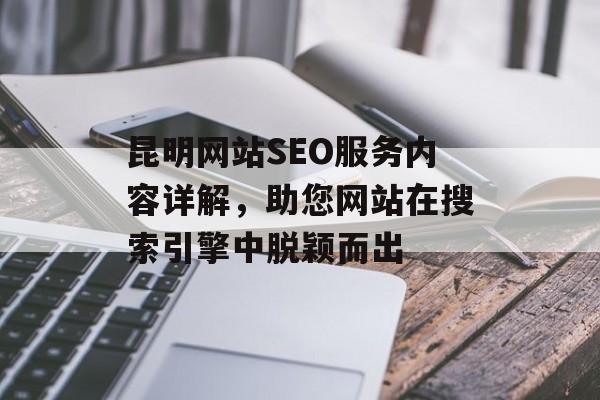 昆明网站SEO服务内容详解,助您网站在搜索引擎中脱颖而出 昆明网站SEO服务内容详解,助您网站在搜索引擎中脱颖而出