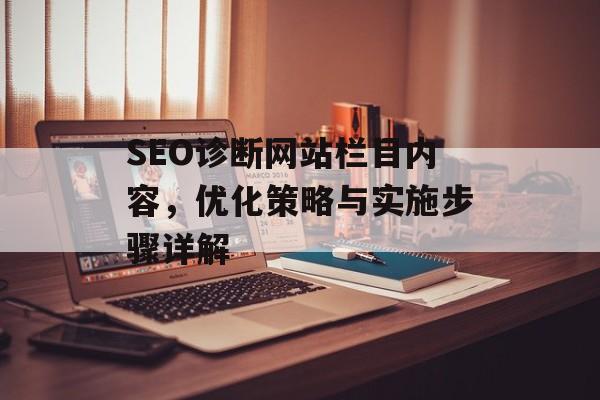 SEO诊断网站栏目内容,优化策略与实施步骤详解 SEO诊断网站栏目内容,优化策略与实施步骤详解