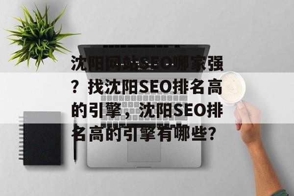 沈阳网站SEO哪家强?找沈阳SEO排名高的引擎,沈阳SEO排名高的引擎有哪些? 沈阳网站SEO哪家强?找沈阳SEO排名高的引擎,沈阳SEO排名高的引擎有哪些?