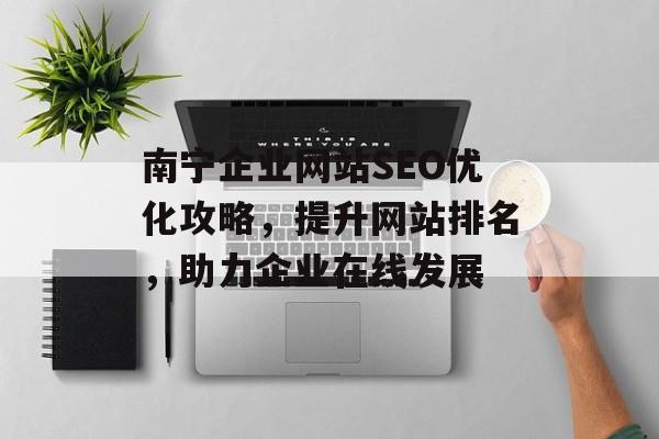 南宁企业网站SEO优化攻略,提升网站排名,助力企业在线发展 南宁企业网站SEO优化攻略,提升网站排名,助力企业在线发展