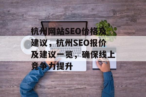 杭州网站SEO价格及建议,杭州SEO报价及建议一览,确保线上竞争力提升 杭州网站SEO价格及建议,杭州SEO报价及建议一览,确保线上竞争力提升