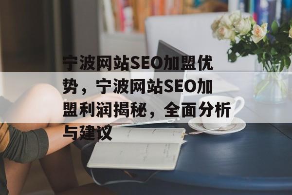 宁波网站SEO加盟优势,宁波网站SEO加盟利润揭秘,全面分析与建议 宁波网站SEO加盟优势,宁波网站SEO加盟利润揭秘,全面分析与建议