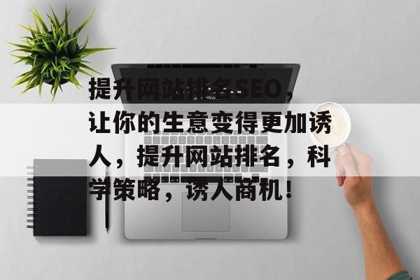 提升网站排名SEO，让你的生意变得更加诱人，提升网站排名，科学策略，诱人商机！