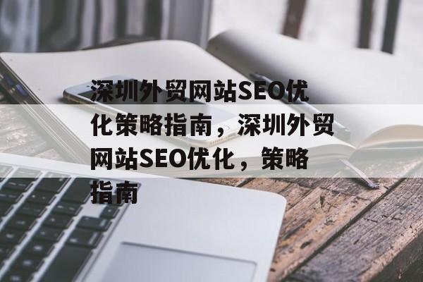 深圳外贸网站SEO优化策略指南,深圳外贸网站SEO优化,策略指南 深圳外贸网站SEO优化策略指南,深圳外贸网站SEO优化,策略指南