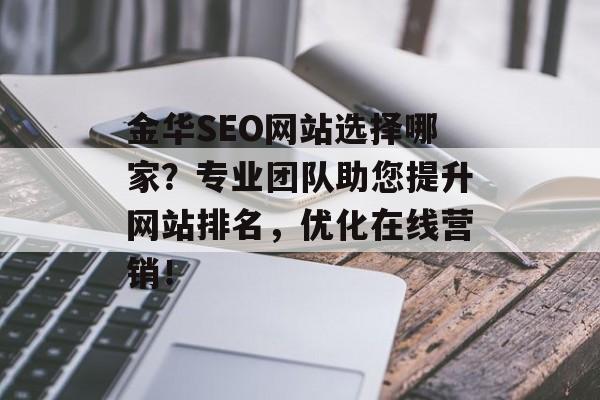 金华SEO网站选择哪家?专业团队助您提升网站排名,优化在线营销! 金华SEO网站选择哪家?专业团队助您提升网站排名,优化在线营销!