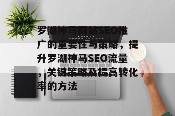 罗湖神马网站SEO推广的重要性与策略,提升罗湖神马SEO流量,关键策略及提高转化率的方法 罗湖神马网站SEO推广的重要性与策略,提升罗湖神马SEO流量,关键策略及提高转化率的方法
