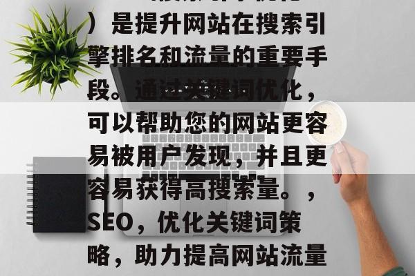 SEO（搜索引擎优化）是提升网站在搜索引擎排名和流量的重要手段。通过关键词优化，可以帮助您的网站更容易被用户发现，并且更容易获得高搜索量。，SEO，优化关键词策略，助力提高网站流量与排名