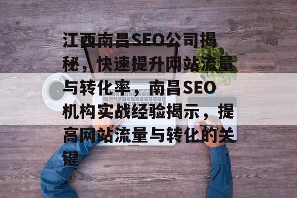 江西南昌SEO公司揭秘,快速提升网站流量与转化率,南昌SEO机构实战经验揭示,提高网站流量与转化的关键 江西南昌SEO公司揭秘,快速提升网站流量与转化率,南昌SEO机构实战经验揭示,提高网站流量与转化的关键