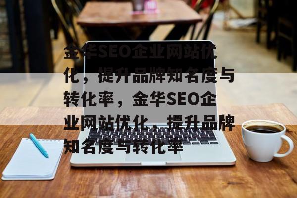 金华SEO企业网站优化,提升品牌知名度与转化率,金华SEO企业网站优化,提升品牌知名度与转化率 金华SEO企业网站优化,提升品牌知名度与转化率,金华SEO企业网站优化,提升品牌知名度与转化率