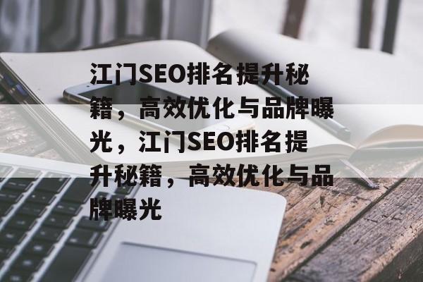 江门SEO排名提升秘籍,高效优化与品牌曝光,江门SEO排名提升秘籍,高效优化与品牌曝光 江门SEO排名提升秘籍,高效优化与品牌曝光,江门SEO排名提升秘籍,高效优化与品牌曝光