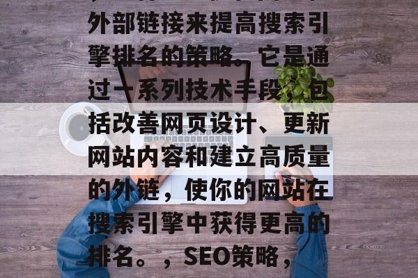 SEO网站推广关键词,一种通过优化网页和外部链接来提高搜索引擎排名的策略。它是通过一系列技术手段,包括改善网页设计、更新网站内容和建立高质量的外链,使你的网站在搜索引擎中获得更高的排名。,SEO策略,如何提升网站排名并增加搜索引擎排名 SEO网站推广关键词,一种通过优化网页和外部链接来提高搜索引擎排名的策略。它是通过一系列技术手段,包括改善网页设计、更新网站内容和建立高质量的外链,使你的网站在搜索引擎中获得更高的排名。,SEO策略,如何提升网站排名并增加搜索引擎排名