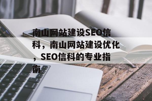南山网站建设SEO信科,南山网站建设优化,SEO信科的专业指南 南山网站建设SEO信科,南山网站建设优化,SEO信科的专业指南