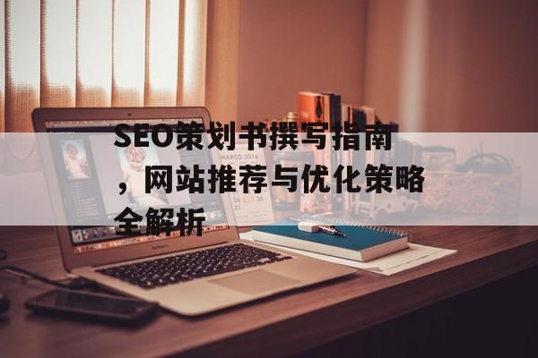 SEO策划书撰写指南,网站推荐与优化策略全解析 SEO策划书撰写指南,网站推荐与优化策略全解析