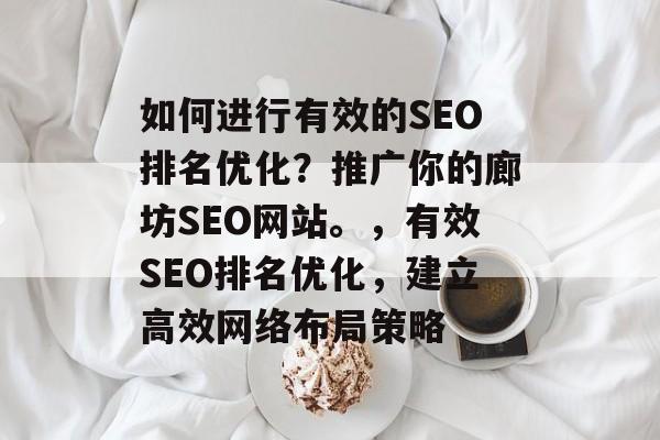 如何进行有效的SEO排名优化？推广你的廊坊SEO网站。，有效SEO排名优化，建立高效网络布局策略