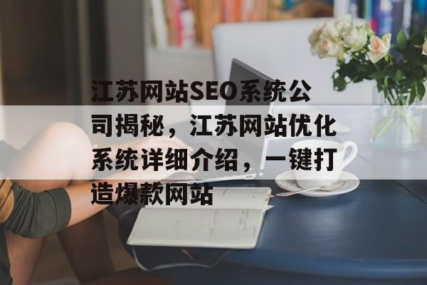 江苏网站SEO系统公司揭秘,江苏网站优化系统详细介绍,一键打造爆款网站 江苏网站SEO系统公司揭秘,江苏网站优化系统详细介绍,一键打造爆款网站