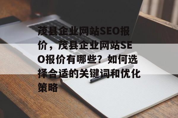 茂县企业网站SEO报价,茂县企业网站SEO报价有哪些?如何选择合适的关键词和优化策略 茂县企业网站SEO报价,茂县企业网站SEO报价有哪些?如何选择合适的关键词和优化策略