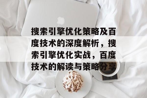 搜索引擎优化策略及百度技术的深度解析，搜索引擎优化实战，百度技术的解读与策略分享