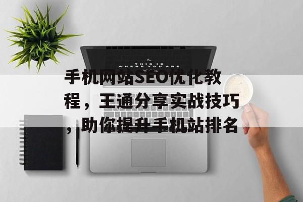 手机网站SEO优化教程,王通分享实战技巧,助你提升手机站排名 手机网站SEO优化教程,王通分享实战技巧,助你提升手机站排名