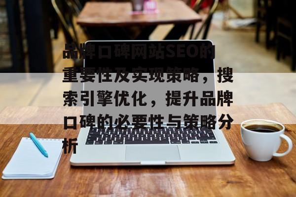品牌口碑网站SEO的重要性及实现策略,搜索引擎优化,提升品牌口碑的必要性与策略分析 品牌口碑网站SEO的重要性及实现策略,搜索引擎优化,提升品牌口碑的必要性与策略分析