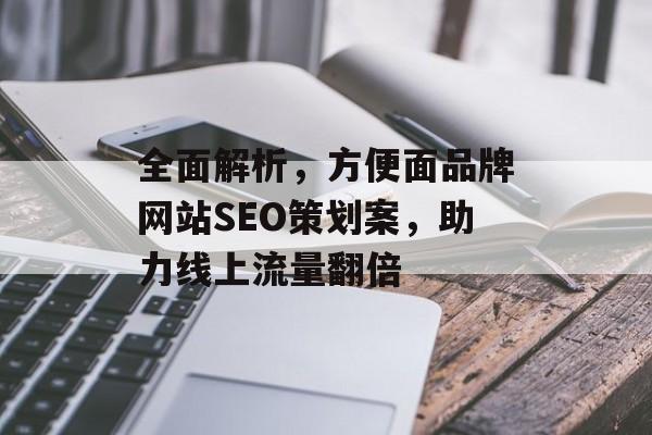 全面解析,方便面品牌网站SEO策划案,助力线上流量翻倍 全面解析,方便面品牌网站SEO策划案,助力线上流量翻倍