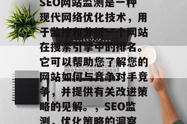 SEO网站监测是一种现代网络优化技术,用于监控和分析一个网站在搜索引擎中的排名。它可以帮助您了解您的网站如何与竞争对手竞争,并提供有关改进策略的见解。,SEO监测,优化策略的洞察 SEO网站监测是一种现代网络优化技术,用于监控和分析一个网站在搜索引擎中的排名。它可以帮助您了解您的网站如何与竞争对手竞争,并提供有关改进策略的见解。,SEO监测,优化策略的洞察