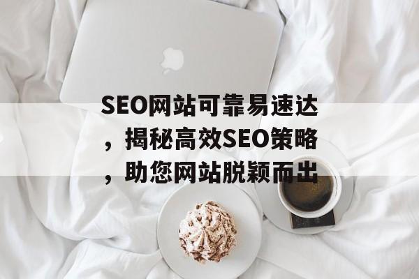 SEO网站可靠易速达,揭秘高效SEO策略,助您网站脱颖而出 SEO网站可靠易速达,揭秘高效SEO策略,助您网站脱颖而出