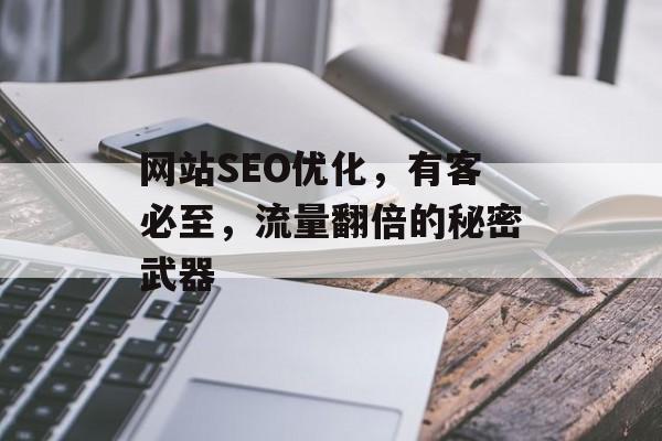 网站SEO优化,有客必至,流量翻倍的秘密武器 网站SEO优化,有客必至,流量翻倍的秘密武器