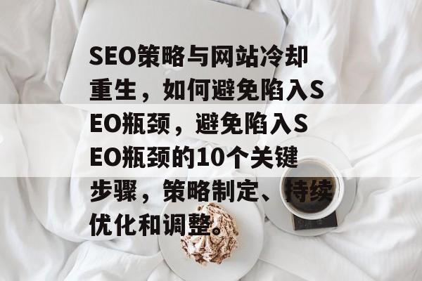 SEO策略与网站冷却重生，如何避免陷入SEO瓶颈，避免陷入SEO瓶颈的10个关键步骤，策略制定、持续优化和调整。