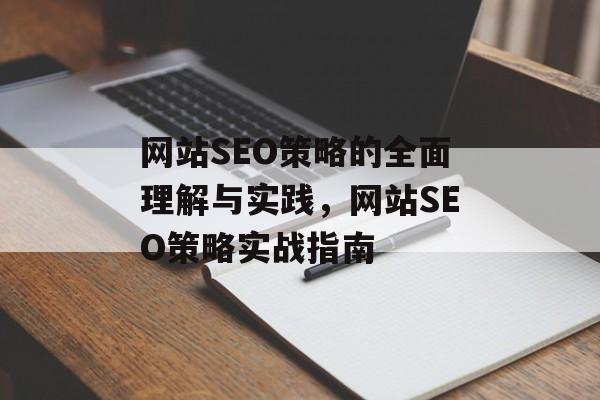 网站SEO策略的全面理解与实践,网站SEO策略实战指南 网站SEO策略的全面理解与实践,网站SEO策略实战指南