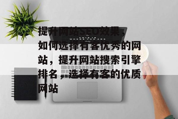 提升网站SEO效果,如何选择有客优秀的网站,提升网站搜索引擎排名,选择有客的优质网站 提升网站SEO效果,如何选择有客优秀的网站,提升网站搜索引擎排名,选择有客的优质网站