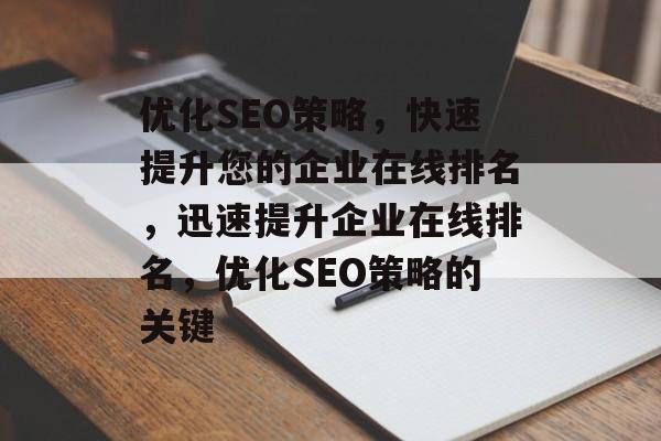 优化SEO策略,快速提升您的企业在线排名,迅速提升企业在线排名,优化SEO策略的关键 优化SEO策略,快速提升您的企业在线排名,迅速提升企业在线排名,优化SEO策略的关键