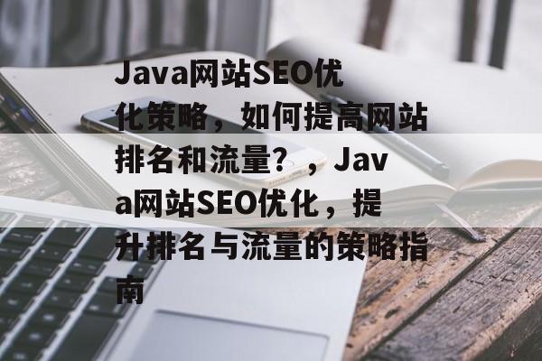Java网站SEO优化策略,如何提高网站排名和流量?,Java网站SEO优化,提升排名与流量的策略指南 Java网站SEO优化策略,如何提高网站排名和流量?,Java网站SEO优化,提升排名与流量的策略指南