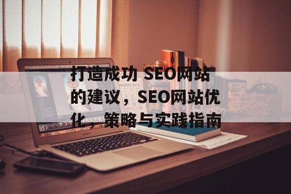 打造成功 SEO网站的建议,SEO网站优化,策略与实践指南 打造成功 SEO网站的建议,SEO网站优化,策略与实践指南