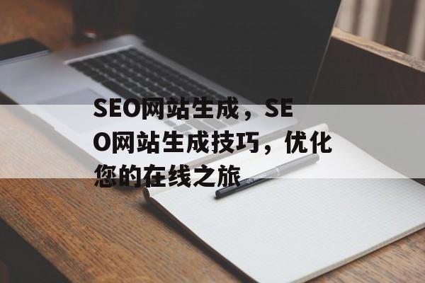 SEO网站生成,SEO网站生成技巧,优化您的在线之旅 SEO网站生成,SEO网站生成技巧,优化您的在线之旅