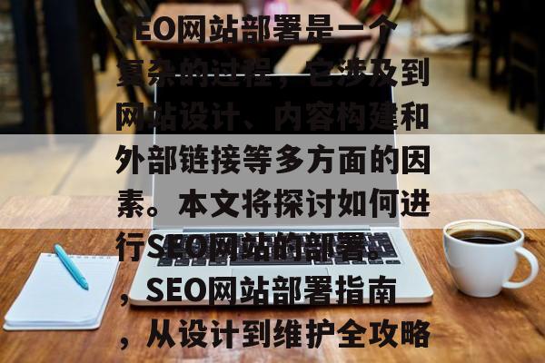 SEO网站部署是一个复杂的过程,它涉及到网站设计、内容构建和外部链接等多方面的因素。本文将探讨如何进行SEO网站的部署。,SEO网站部署指南,从设计到维护全攻略 SEO网站部署是一个复杂的过程,它涉及到网站设计、内容构建和外部链接等多方面的因素。本文将探讨如何进行SEO网站的部署。,SEO网站部署指南,从设计到维护全攻略