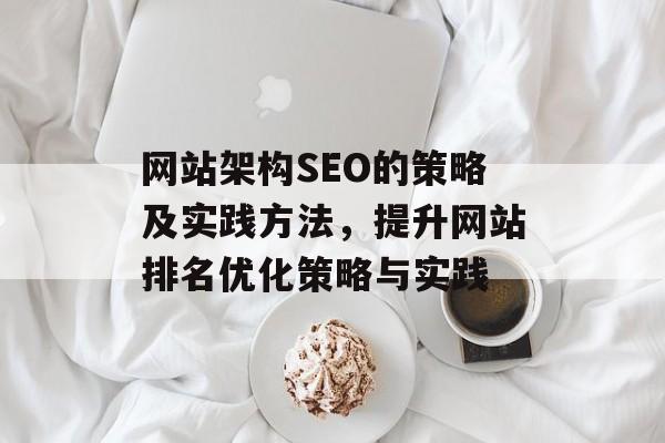 网站架构SEO的策略及实践方法，提升网站排名优化策略与实践